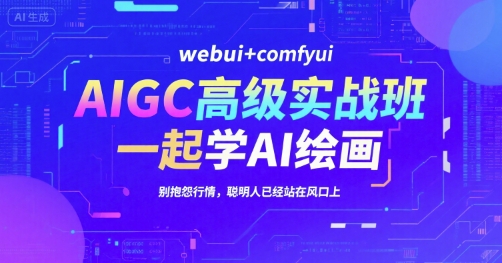 AIGC高级实战班，webui+comfyui，一起学AI绘画，别抱怨行情，聪明人已经站在风口上-云网创