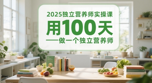 2025独立营养师实操课，用100天做一个独立营养师-云网创