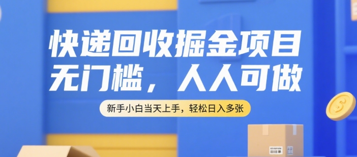 快递回收掘金项目，无门槛，人人可做，新手小白当天上手，轻松日入多张【揭秘】-云网创