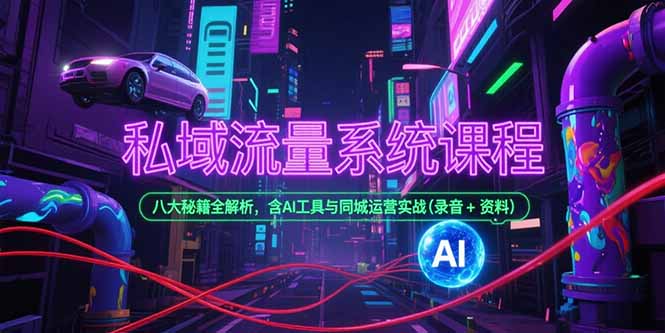 私域流量系统课程，八大秘籍全解析，含AI工具与同城运营实战(录音+资料-云网创
