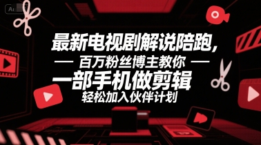 最新电视剧解说陪跑，百万粉丝博主教你一部手机做剪辑，轻松加入伙伴计划-云网创