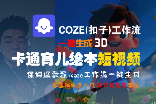 COZE(扣子)工作流一键生成3D卡通育儿绘本短视频，全流程保姆级教学-云网创