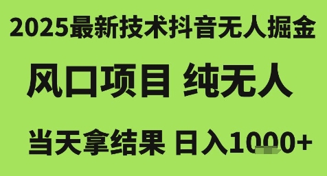 2025最新技术抖音无人掘金，风口项目，纯无人，当天拿结果日入1k+【揭秘】-云网创