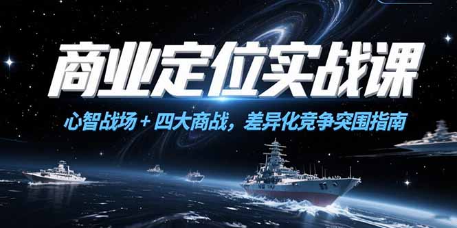 商业定位实战课，心智战场+四大商战，差异化竞争突围指南-云网创