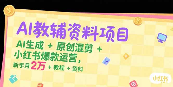 AI教辅资料项目，AI生成+原创混剪+小红书爆款运营，新手月入2万+教程+资料-云网创
