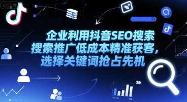 企业利用抖音SEO搜索推广低成本精准获客，选择关键词抢占先机-云网创
