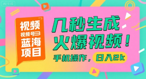 视频号蓝海项目，几秒生成火爆视频，手机操作，日入2k【揭秘】-云网创