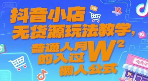 抖音小店无货源玩法教学，普通人月入过W的懒人公式-云网创