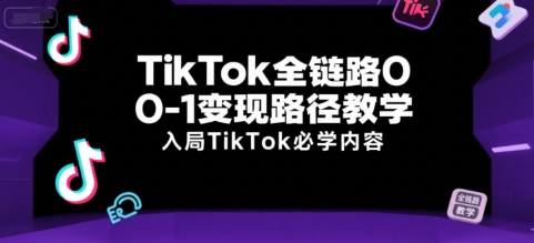 TikTok全链路0-1变现路径教学，入局TikTok必学内容-云网创