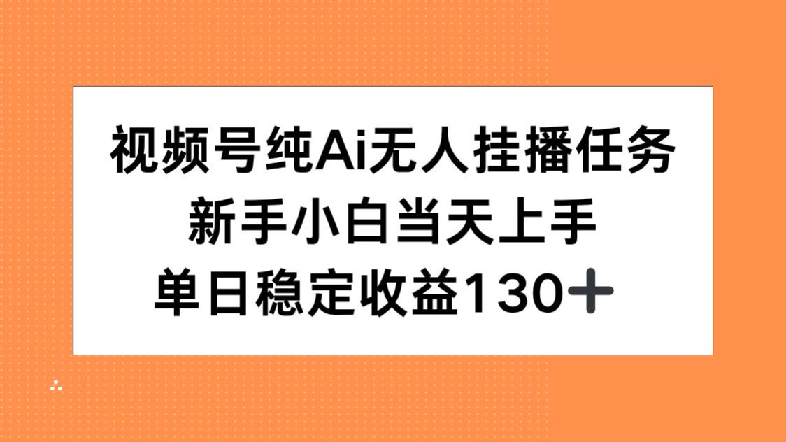 视频号纯AI无人挂播任务，新手小白当天上手，单日稳定收益130+-云网创