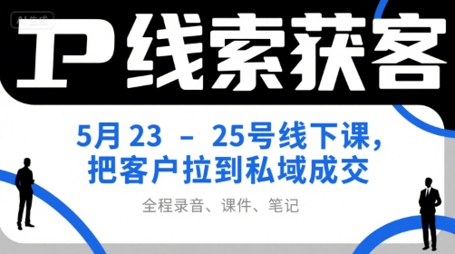 IP线索获客5月23-25号线下课，把客户拉到私域成交(录音+课件+笔记)-云网创