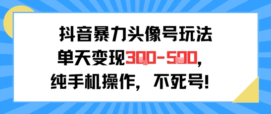 抖音暴力头像号玩法，单天变现3-5张纯手机操作，小白也能行-云网创