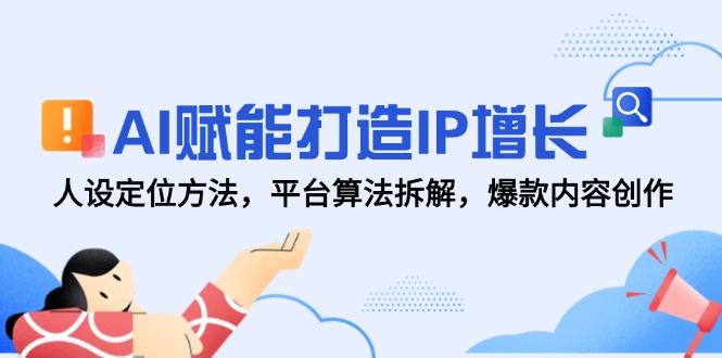 AI赋能打造IP增长，人设定位方法，平台算法拆解，爆款内容创作-云网创