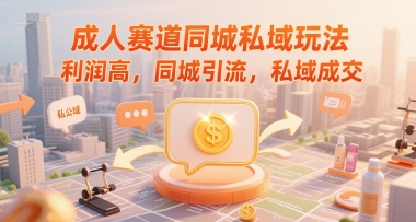 成人赛道同城私域玩法，利润高，同城引流，私域成交-云网创