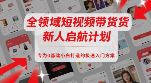 全领域短视频带货新人启航计划，专为0基础小白打造的极速入门方案-云网创