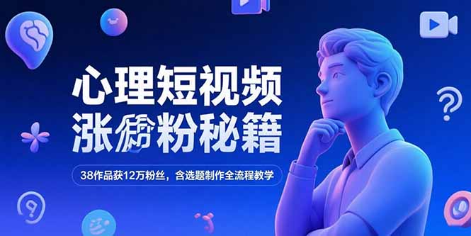 心理短视频涨粉秘籍，38作品获12万粉丝，含选题制作全流程教学-云网创