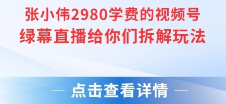 张小伟2980付费额视频号绿幕直播给你们拆解玩法-云网创
