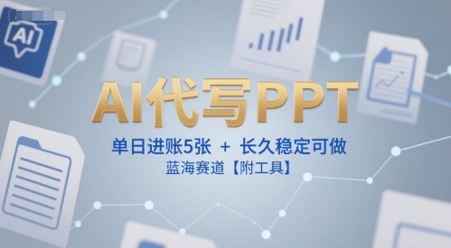 AI代写PPT，单日进账5张+，长久稳定可做，蓝海赛道【附工具】-云网创