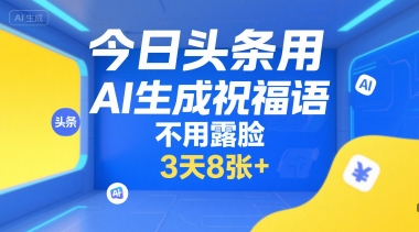 今日头条用AI生成祝福语，不用拍摄，不用露脸，3天8张+-云网创