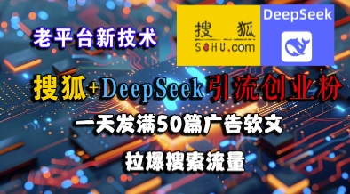 搜狐+DeepSeek引流创业粉，老平台新技术，一天发满50篇广告软文，拉爆搜索流量-云网创