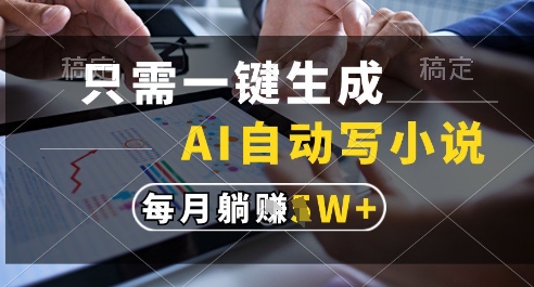 只需一键生成，AI全自动写小说，可一键生成120w字，每月躺着收益过1w+【揭秘】-云网创