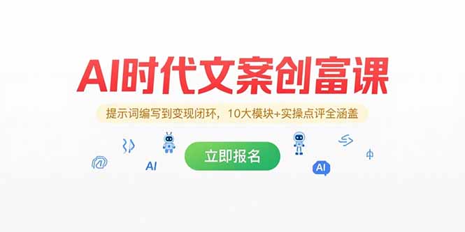 AI时代文案创富课，提示词编写到变现闭环，10大模块+实操点评全涵盖-云网创