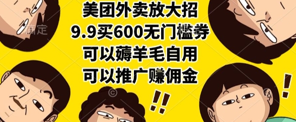 美团外卖放大招，9.9买600无门槛券，可以薅羊毛自用，可以推广挣佣金【揭秘】-云网创