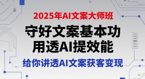 2025年AI文案大师班，守好文案基本功，用透AI提效能，给你讲透AI文案获客变现-云网创