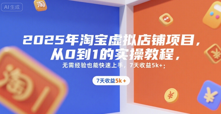 2025年淘宝虚拟店铺项目，从0到1的实操教程，无需经验也能快速上手，7天收益5k+-云网创