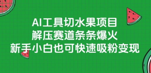 AI工具切水果项目，解压赛道条条爆火，新手小白也可快速吸粉变现-云网创