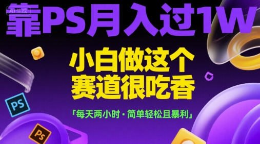 靠PS月入过1W，小白做这个赛道很吃香，每天两小时，简单轻松且暴利【揭秘】-云网创