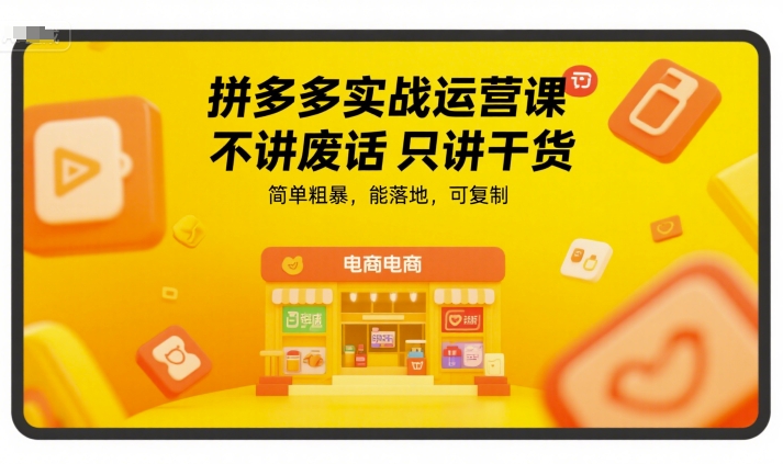 拼多多实战运营课，不讲废话只讲干货，简单粗暴，能落地，可复制-云网创