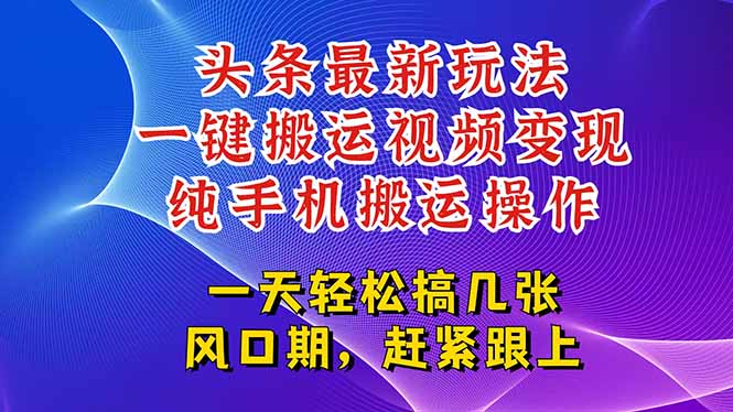 今日头条最新玩法，一键搬运视频也能轻松变现，随随便便就爆百万流量，…-云网创