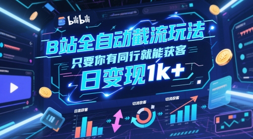B站全自动截流玩法只要你有同行就能获客，日变现1k+【揭秘】-云网创