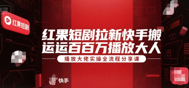 红果短剧拉新快手搬运百万播放大佬实操全流程分享课-云网创