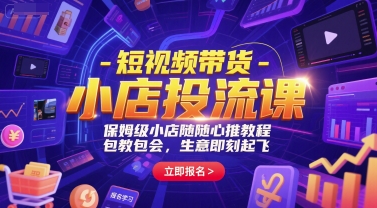 短视频带货-小店投流课，保姆级小店随心推教程，包教包会，生意即刻起飞-云网创