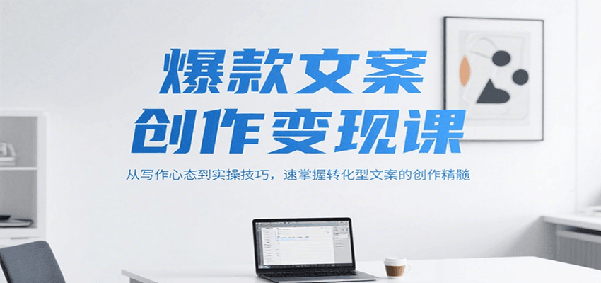 爆款文案创作变现课，从写作心态到实操技巧，速掌握转化型文案的创作精髓-云网创