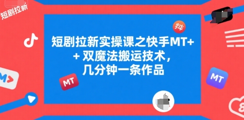 短剧拉新实操课之快手MT+双魔法搬运技术，几分钟一条作品-云网创