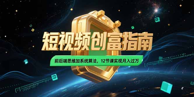 2025短视频创富指南，前后端思维加系统算法，12节课实现月入过万-云网创