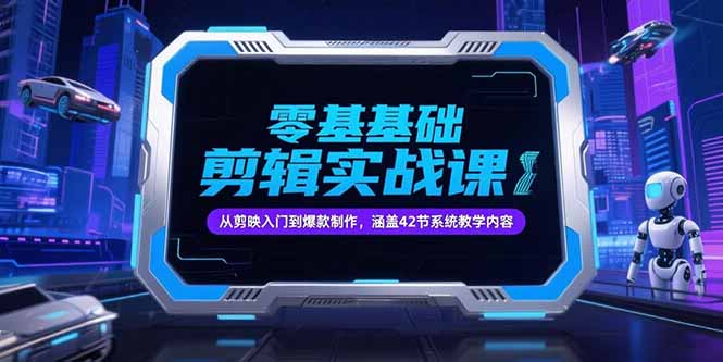 零基础抖音剪辑实战课，从剪映入门到爆款制作，涵盖42节系统教学内容-云网创
