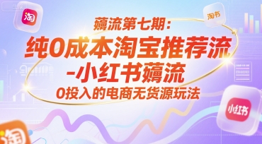 薅流第七期：纯0成本淘宝推荐流-小红书薅流最新版目，0投入的电商无货源玩法(附赠往期)-云网创