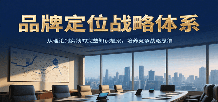 品牌定位战略体系，从理论到实践的完整知识框架，培养产品竞争战略思维-云网创