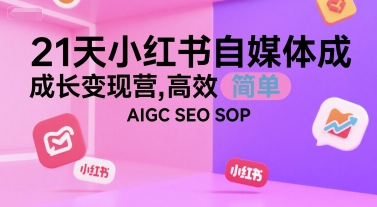21天小红书自媒体成长变现营，高效 简单 AIGC SEO SOP-云网创