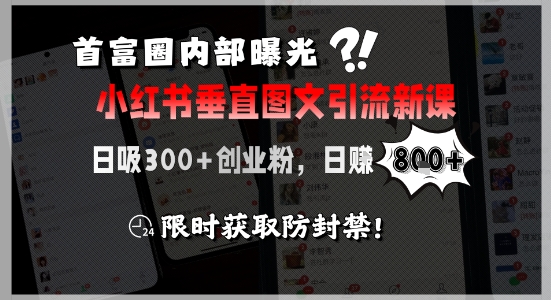 首富圈内部曝光小红书垂直图文引流新课，日吸300+创业粉，日入8张+，限时获取防封禁-云网创