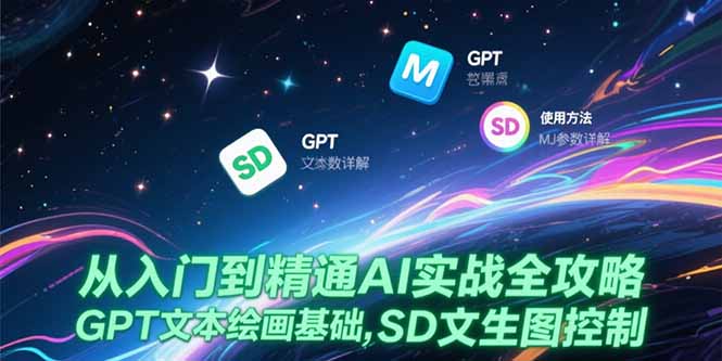从入门到精通AI实战全攻略，GPT文本绘画基础，MJ参数详解，SD文生图控制-云网创