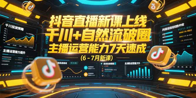 抖音直播新课上线，千川+自然流破圈，主播运营能力7天速成 (6-7月新课-云网创