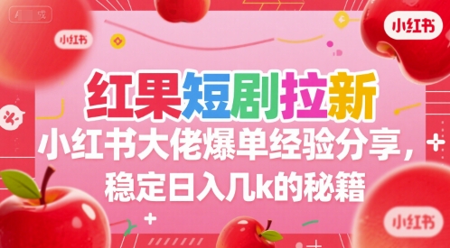 红果短剧拉新小红书大佬爆单经验分享，稳定日入几k的秘籍-云网创