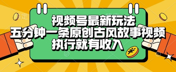 视频号最新玩法，五分钟一条原创古风故事类视频执行就有收入【揭秘】-云网创