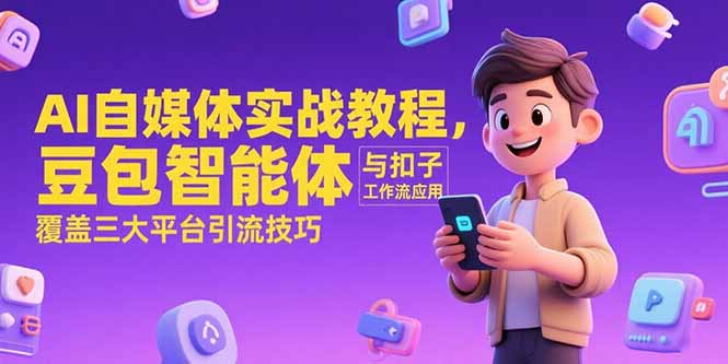 AI自媒体实战教程，豆包智能体与扣子工作流应用，覆盖三大平台引流技巧-云网创