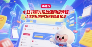 小红书聚光投放保姆级教程，让你的私信开口成本降低10倍-云网创
